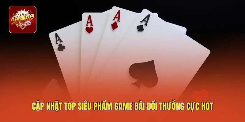 Cập nhật top siêu phẩm game bài đổi thưởng cực hot
