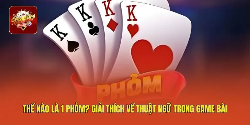 Thế Nào Là 1 Phỏm? Giải Thích Về Thuật Ngữ Trong Game Bài
